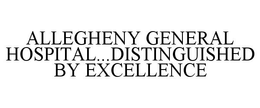 ALLEGHENY GENERAL HOSPITAL...DISTINGUISHED BY EXCELLENCE trademark