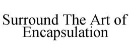 SURROUND THE ART OF ENCAPSULATION trademark