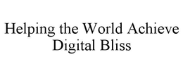 HELPING THE WORLD ACHIEVE DIGITAL BLISS trademark