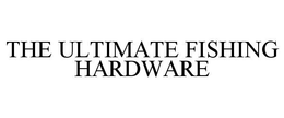 THE ULTIMATE FISHING HARDWARE trademark