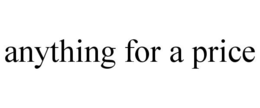 ANYTHING FOR A PRICE trademark