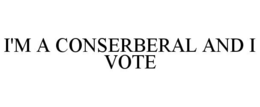 I'M A CONSERBERAL AND I VOTE trademark
