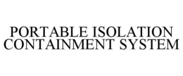 PORTABLE ISOLATION CONTAINMENT SYSTEM trademark