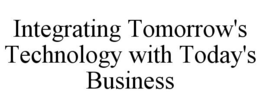 INTEGRATING TOMORROW'S TECHNOLOGY WITH TODAY'S BUSINESS trademark