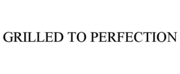 GRILLED TO PERFECTION trademark