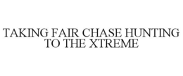 TAKING FAIR CHASE HUNTING TO THE XTREME trademark