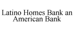 LATINO HOMES BANK AN AMERICAN BANK trademark
