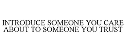 INTRODUCE SOMEONE YOU CARE ABOUT TO SOMEONE YOU TRUST trademark