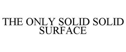 THE ONLY SOLID SOLID SURFACE trademark