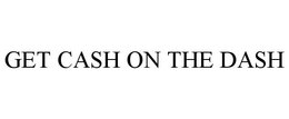 GET CASH ON THE DASH trademark