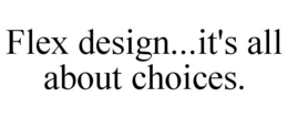 FLEX DESIGN...IT'S ALL ABOUT CHOICES. trademark