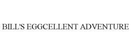 BILL'S EGGCELLENT ADVENTURE trademark