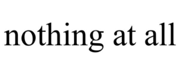 NOTHING AT ALL trademark