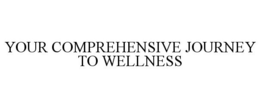 YOUR COMPREHENSIVE JOURNEY TO WELLNESS trademark