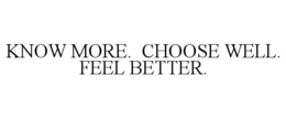 KNOW MORE. CHOOSE WELL. FEEL BETTER. trademark