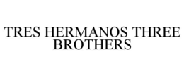 TRES HERMANOS THREE BROTHERS trademark