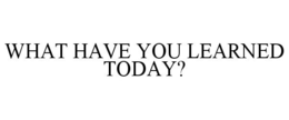 WHAT HAVE YOU LEARNED TODAY? trademark