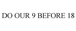 DO OUR 9 BEFORE 18 trademark