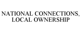 NATIONAL CONNECTIONS, LOCAL OWNERSHIP trademark