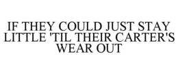 IF THEY COULD JUST STAY LITTLE 'TIL THEIR CARTER'S WEAR OUT trademark