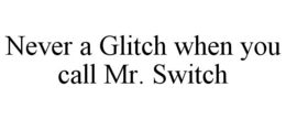 NEVER A GLITCH WHEN YOU CALL MR. SWITCH trademark