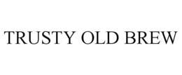 TRUSTY OLD BREW trademark