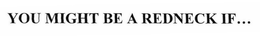 YOU MIGHT BE A REDNECK IF... trademark
