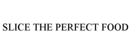 SLICE THE PERFECT FOOD trademark