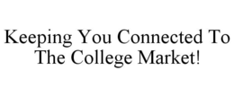 KEEPING YOU CONNECTED TO THE COLLEGE MARKET! trademark