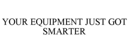 YOUR EQUIPMENT JUST GOT SMARTER trademark