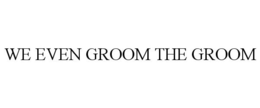 WE EVEN GROOM THE GROOM trademark