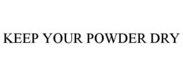 KEEP YOUR POWDER DRY trademark