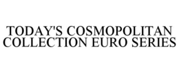 TODAY'S COSMOPOLITAN COLLECTION EURO SERIES trademark