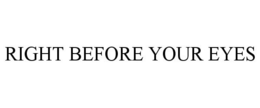 RIGHT BEFORE YOUR EYES trademark
