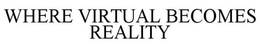 WHERE VIRTUAL BECOMES REALITY trademark