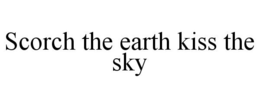 SCORCH THE EARTH KISS THE SKY trademark