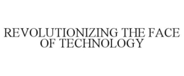 REVOLUTIONIZING THE FACE OF TECHNOLOGY trademark