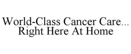 WORLD-CLASS CANCER CARE... RIGHT HERE AT HOME trademark