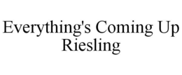 EVERYTHING'S COMING UP RIESLING trademark
