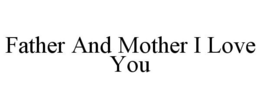FATHER AND MOTHER I LOVE YOU trademark