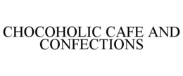 CHOCOHOLIC CAFE AND CONFECTIONS trademark