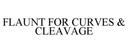 FLAUNT FOR CURVES & CLEAVAGE trademark