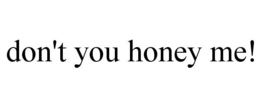 DON'T YOU HONEY ME! trademark