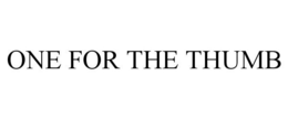 ONE FOR THE THUMB trademark