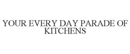 YOUR EVERY DAY PARADE OF KITCHENS trademark