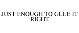 JUST ENOUGH TO GLUE IT RIGHT trademark