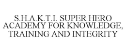 S.H.A.K.T.I. SUPER HERO ACADEMY FOR KNOWLEDGE, TRAINING AND INTEGRITY trademark