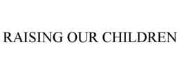 RAISING OUR CHILDREN trademark