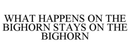 WHAT HAPPENS ON THE BIGHORN STAYS ON THE BIGHORN trademark