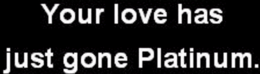 YOUR LOVE HAS JUST GONE PLATINUM. trademark